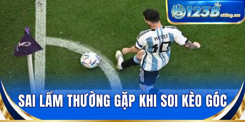 Sai lầm thường gặp khi soi kèo góc